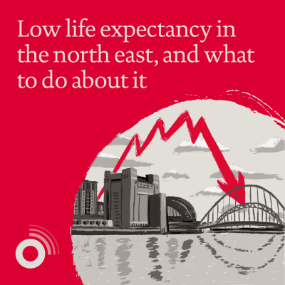 Low life expectancy in the north east, and what to do about it